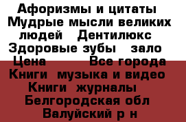 Афоризмы и цитаты. Мудрые мысли великих людей  «Дентилюкс». Здоровые зубы — зало › Цена ­ 293 - Все города Книги, музыка и видео » Книги, журналы   . Белгородская обл.,Валуйский р-н